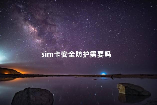 sim卡安全防护需要吗