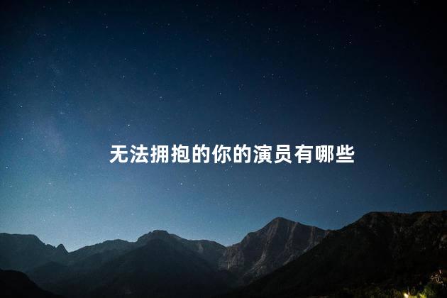 无法拥抱的你的演员有哪些