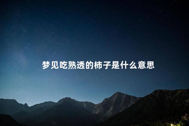 梦见吃熟透的柿子是什么意思