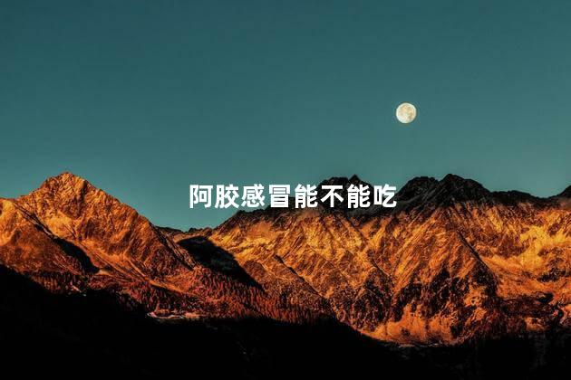 阿胶感冒能不能吃