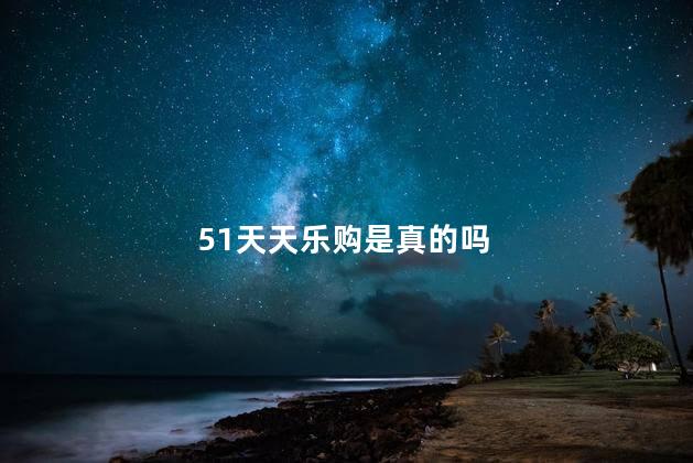 51天天乐购是真的吗