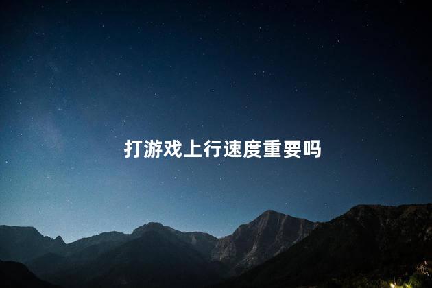 打游戏上行速度重要吗