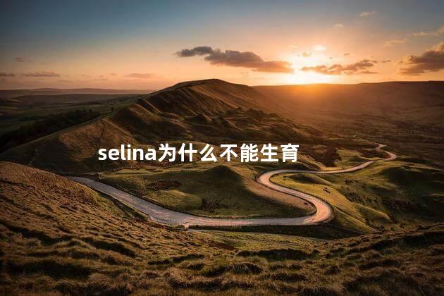 selina为什么不能生育