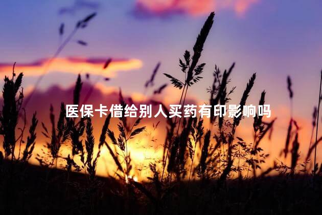 医保卡借给别人买药有印影响吗