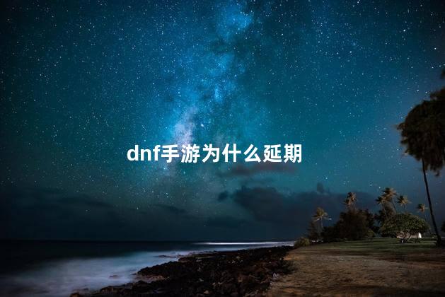 dnf手游为什么延期