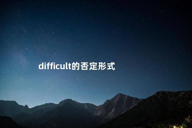 difficult的否定形式