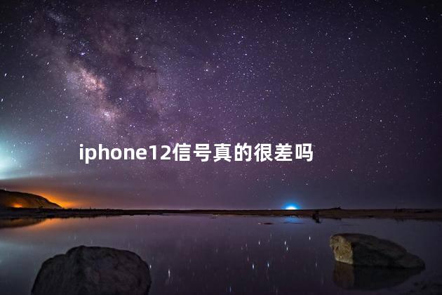 iphone12信号真的很差吗