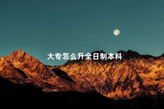 大专怎么升全日制本科