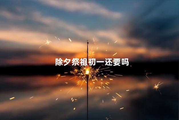 除夕祭祖初一还要吗