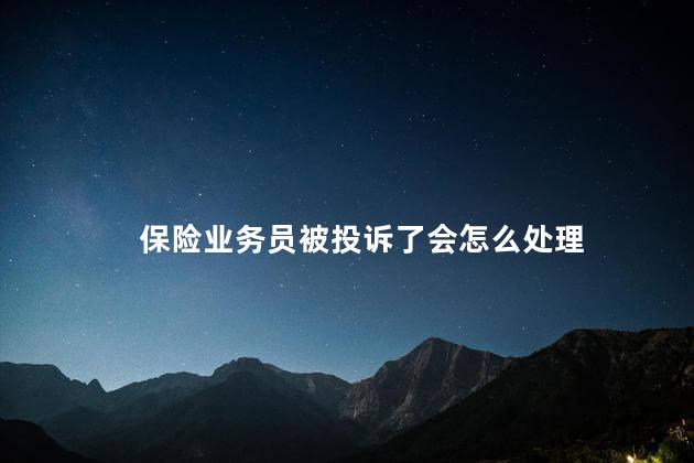 保险业务员被投诉了会怎么处理