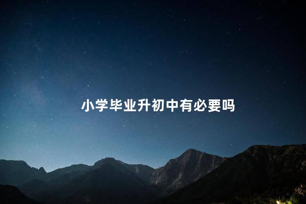 小学毕业升初中有必要吗