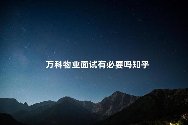 万科物业面试有必要吗知乎