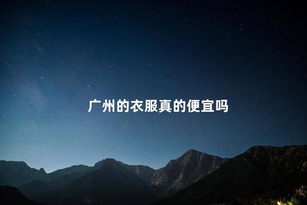 广州的衣服真的便宜吗