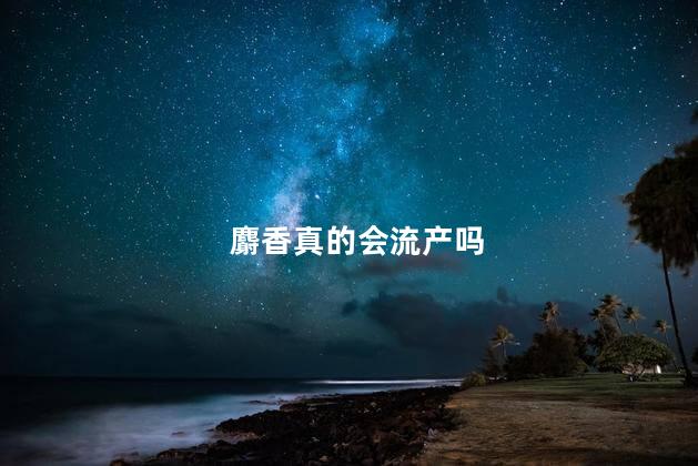 麝香真的会流产吗