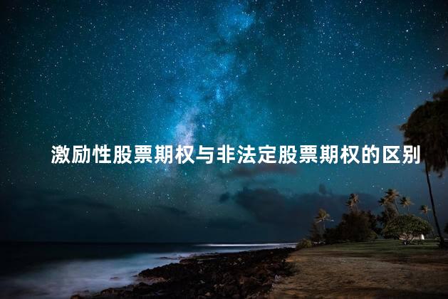 激励性股票期权与非法定股票期权的区别