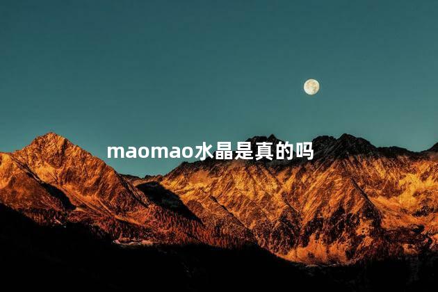 maomao水晶是真的吗