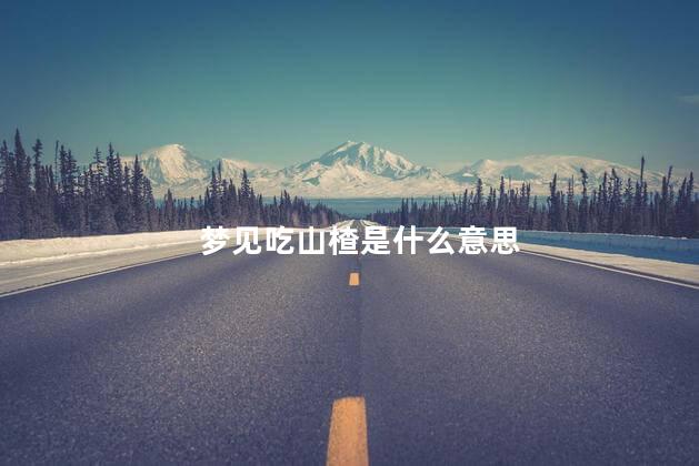 梦见吃山楂是什么意思