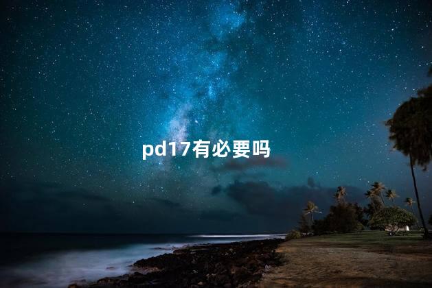 pd17有必要吗