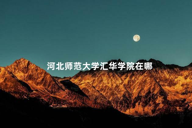 河北师范大学汇华学院在哪