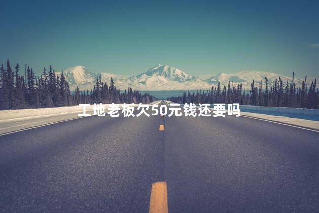 工地老板欠50元钱还要吗