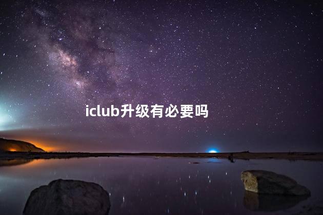 iclub升级有必要吗