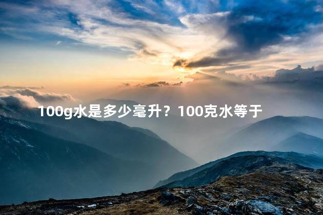 100g水是多少毫升？100克水等于多少毫升？