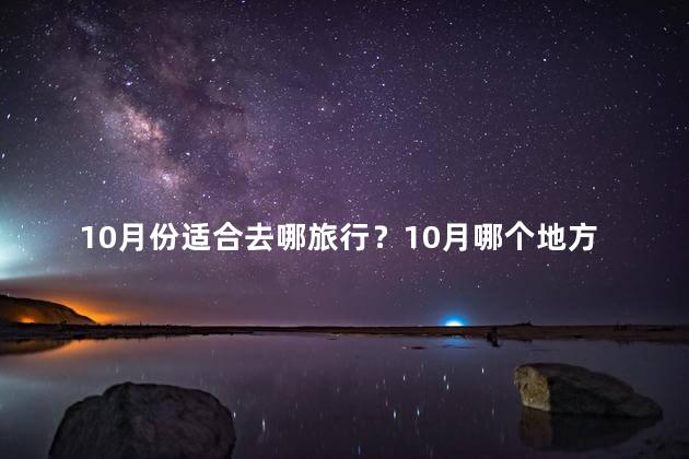 10月份适合去哪旅行？10月哪个地方旅行最适合？