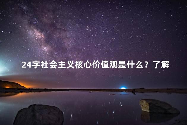 24字社会主义核心价值观是什么？了解社会主义核心价值观的主要内容