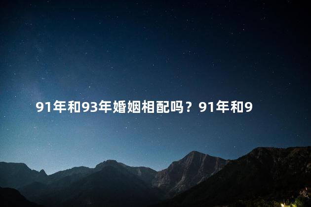 91年和93年婚姻相配吗？91年和93年是否适合结婚？