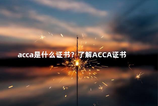 acca是什么证书？了解ACCA证书，你需要知道这个证书的重要性