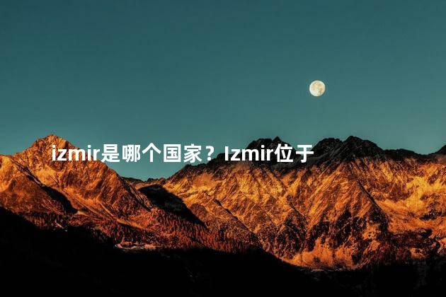 izmir是哪个国家？Izmir位于哪个国家