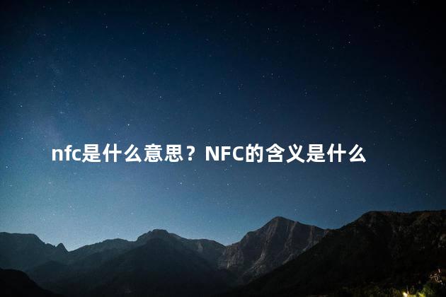 nfc是什么意思？NFC的含义是什么