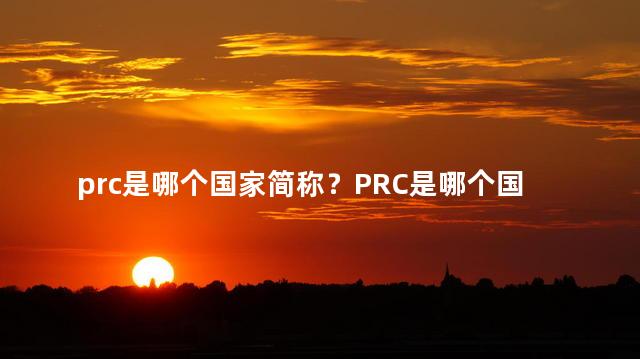 prc是哪个国家简称？PRC是哪个国家的缩写？初识中国！