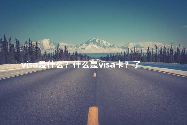 visa是什么？什么是visa卡？了解一下