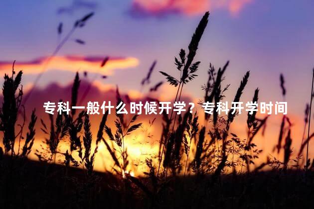 专科一般什么时候开学？专科开学时间