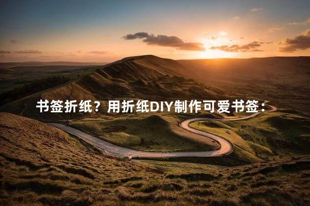 书签折纸？用折纸DIY制作可爱书签：简单又有趣