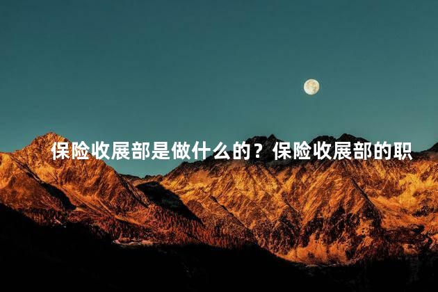 保险收展部是做什么的？保险收展部的职责是什么