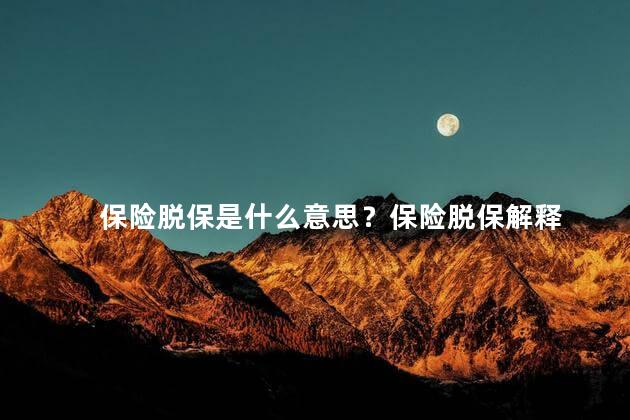 保险脱保是什么意思？保险脱保解释