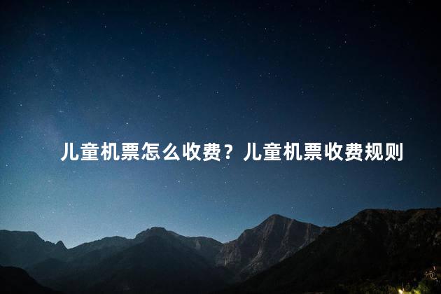 儿童机票怎么收费？儿童机票收费规则