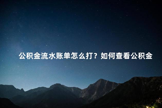 公积金流水账单怎么打？如何查看公积金流水账单