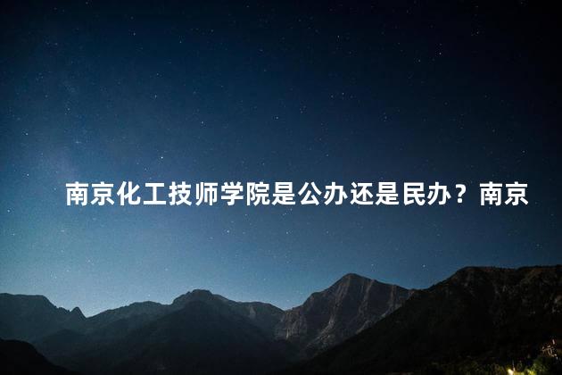 南京化工技师学院是公办还是民办？南京化工技师学院的办学性质是什么