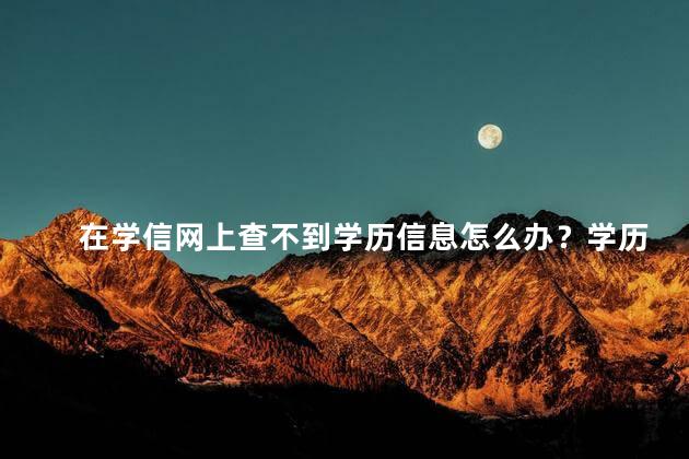 在学信网上查不到学历信息怎么办？学历信息无法查询怎么办