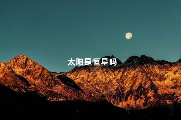 太阳是恒星吗，太阳是恒星还是行星