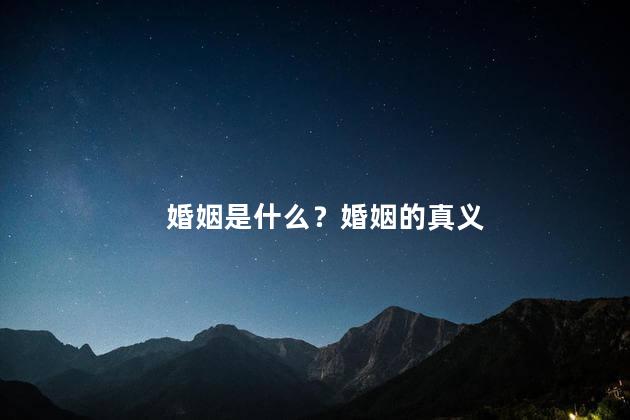 婚姻是什么？婚姻的真义