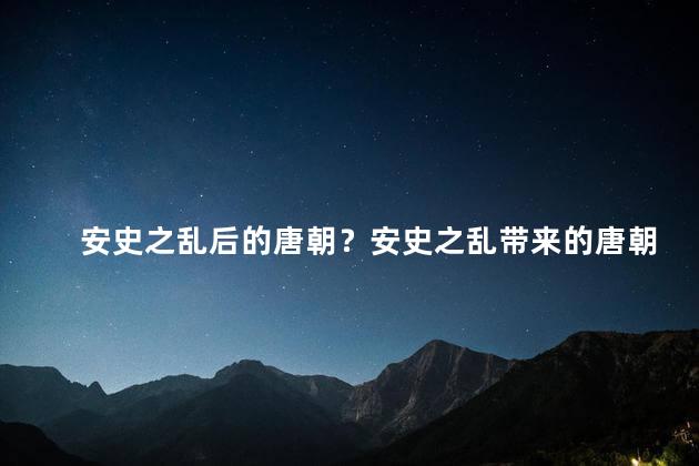 安史之乱后的唐朝？安史之乱带来的唐朝新起点