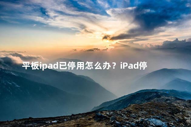 平板ipad已停用怎么办？iPad停用如何处理