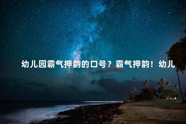 幼儿园霸气押韵的口号？霸气押韵！幼儿园口号全新改编！35字新标题大公开！