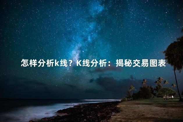 怎样分析k线？K线分析：揭秘交易图表背后的秘密