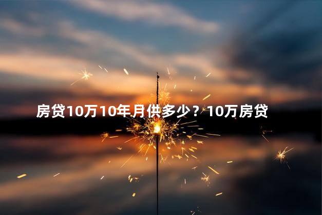 房贷10万10年月供多少？10万房贷10年月供费用