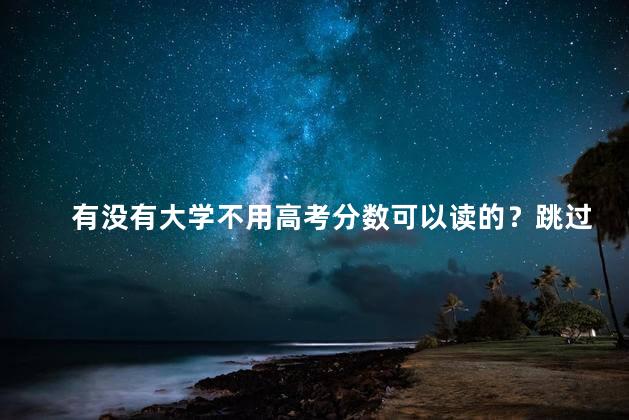 有没有大学不用高考分数可以读的？跳过高考，直接进大学的机会列表